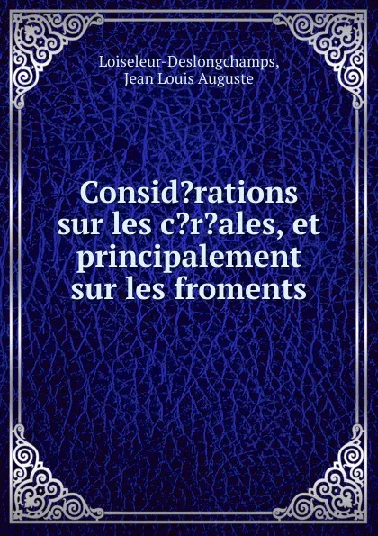 Обложка книги Consid.rations sur les c.r.ales, et principalement sur les froments, Jean Louis Auguste Loiseleur-Deslongchamps