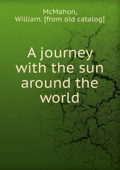 Обложка книги A journey with the sun around the world, William McMahon