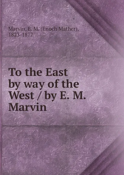 Обложка книги To the East by way of the West, Enoch Mather Marvin