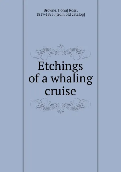 Обложка книги Etchings of a whaling cruise, John Ross Browne
