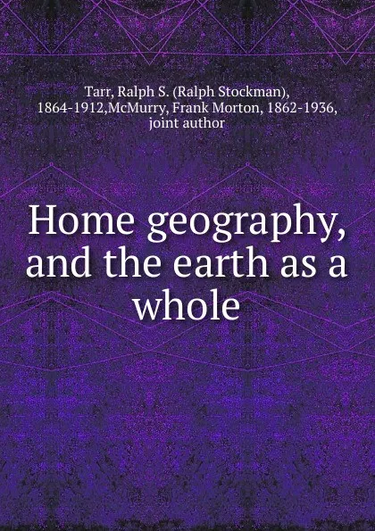 Обложка книги Home geography, and the earth as a whole, Ralph S. Tarr