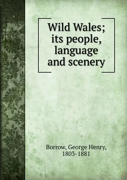 Обложка книги Wild Wales. Its people, language and scenery, George Henry Borrow