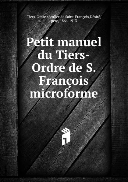 Обложка книги Petit manuel du Tiers-Ordre de S. Francois microforme, Tiers-Ordre séculier de Saint-François