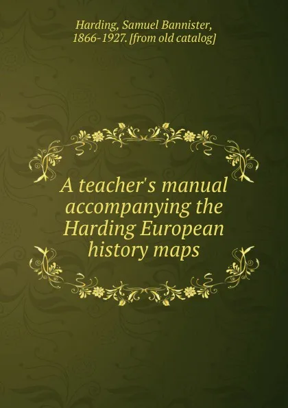 Обложка книги Teacher.s manual accompanying the Harding European history maps, Samuel Bannister Harding