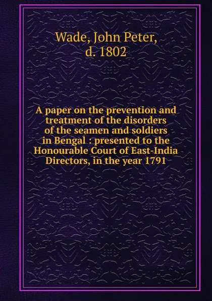 Обложка книги A paper on the prevention and treatment of the disorders of the seamen and soldiers in Bengal, John Peter Wade