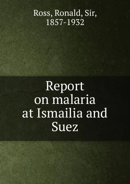 Обложка книги Report on malaria at Ismailia and Suez, Ronald Ross