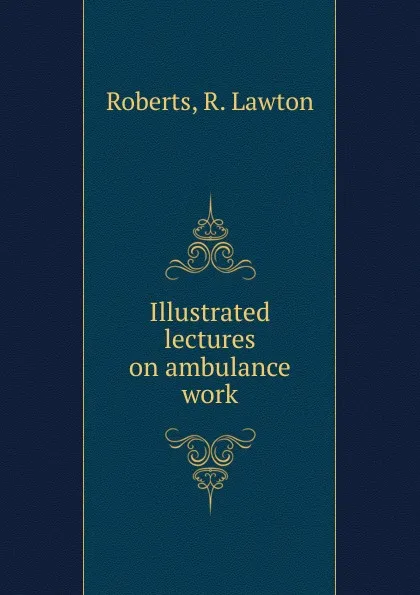 Обложка книги Illustrated lectures on ambulance work, R. Lawton Roberts