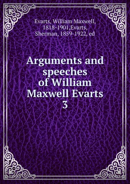 Обложка книги Arguments and speeches of William Maxwell Evarts, William Maxwell Evarts