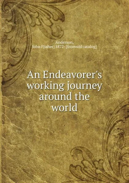 Обложка книги An Endeavorer.s working journey around the world, John Fisher Anderson