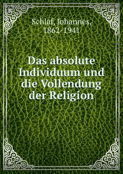 Обложка книги Das absolute Individuum und die Vollendung der Religion, Johannes Schlaf