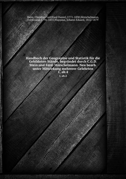 Обложка книги Handbuch der Geographie und Statistik fur die Gebildeten Stande, begrundet durch C.G.D. Stein und Ferd. Horschelmann. Neu bearb. unter Mitwirkung mehrerer Gelehrten, Christian Gottfried Daniel Stein