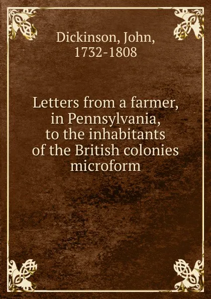 Обложка книги Letters from a farmer, in Pennsylvania, to the inhabitants of the British colonies microform, John Dickinson