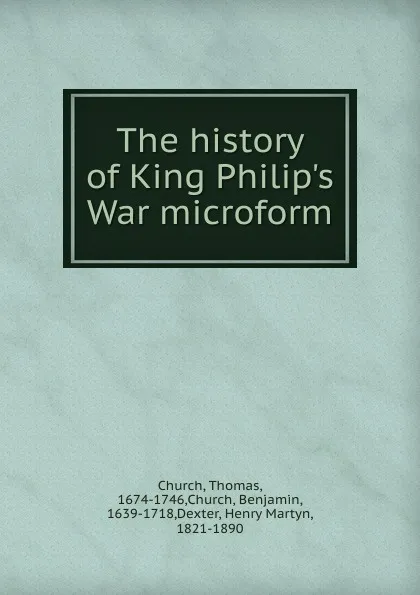 Обложка книги The history of King Philip.s War microform, Thomas Church