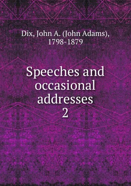 Обложка книги Speeches and occasional addresses. Volume 2, John Adams Dix