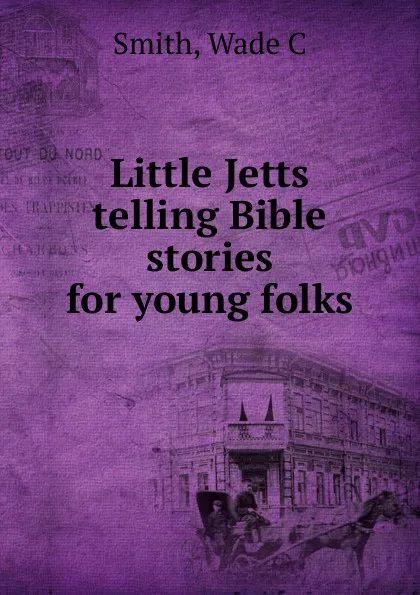 Обложка книги Little Jetts telling Bible stories for young folks, Wade C. Smith