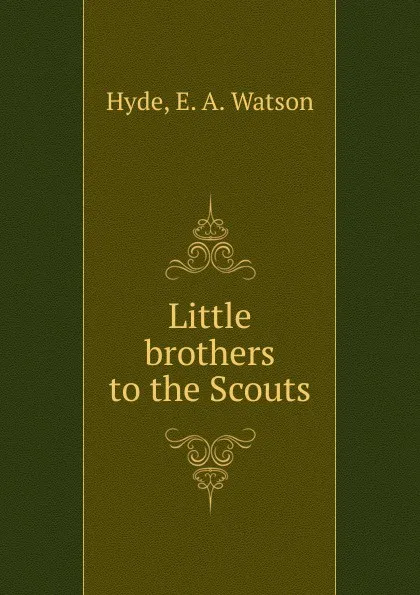 Обложка книги Little brothers to the Scouts, E.A. Watson Hyde