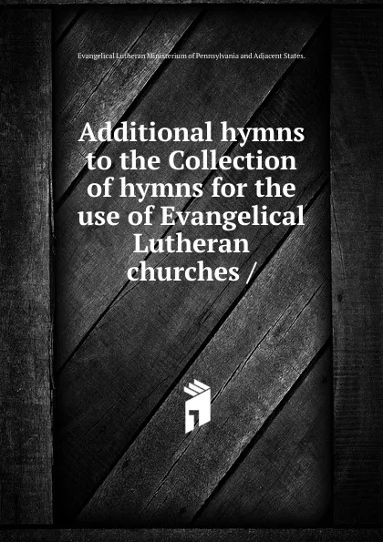 Обложка книги Additional hymns to the Collection of hymns for the use of Evangelical Lutheran churches, United Lutheran Church of America