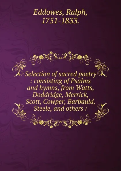 Обложка книги Selection of sacred poetry сonsisting of Psalms and hymns, Ralph Eddowes, James Taylor