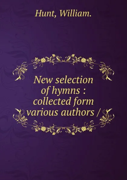 Обложка книги New selection of hymns, William. Hunt