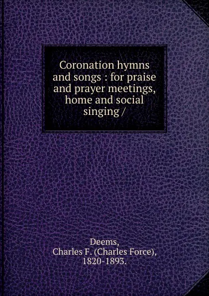 Обложка книги Coronation hymns and songs, Charles Force Deems, Theodore E. Perkins