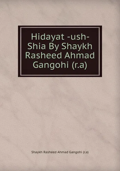 Обложка книги Hidayat -ush- Shia By Shaykh Rasheed Ahmad Gangohi (r.a), Shaykh Rasheed Ahmad Gangohi