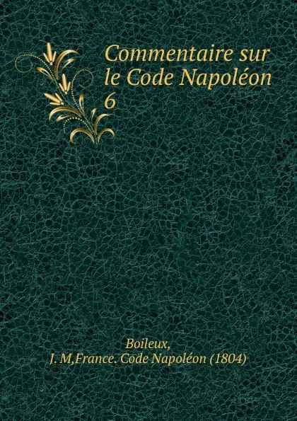 Обложка книги Commentaire sur le Code Napoleon. Tome 6, J.M. Boileux