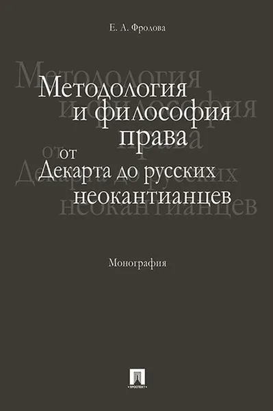 Обложка книги Методология и философия права. От Декарта до русских неокантианцев, Е. А. Фролова