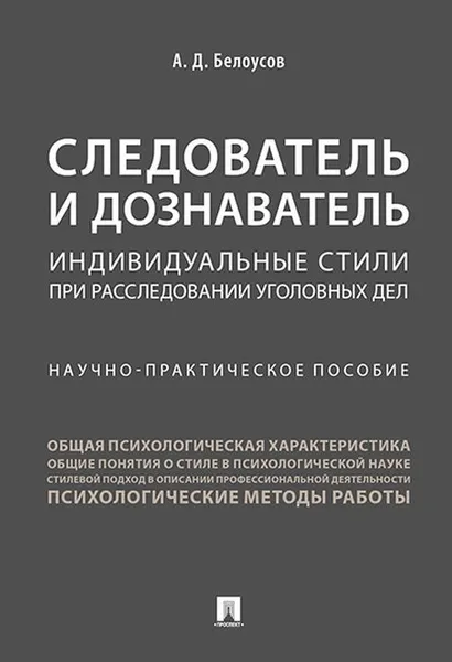 Обложка книги Следователь и дознаватель. Индивидуальные стили при расследовании уголовных дел. Научно-практическое пособие, А. Д. Белоусов