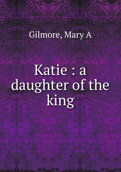 Обложка книги Katie. A daughter of the king, Mary A. Gilmore