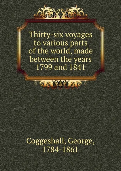 Обложка книги Thirty-six voyages to various parts of the world, made between the years 1799 and 1841, George Coggeshall