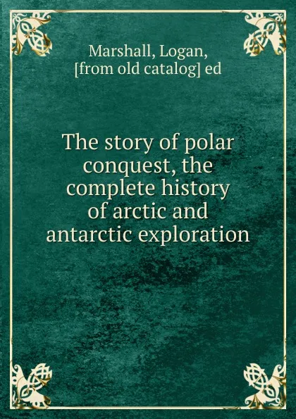 Обложка книги The story of polar conquest, Logan Marshall