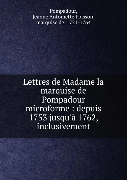 Обложка книги Lettres de Madame la marquise de Pompadour microforme, Jeanne Antoinette Poisson Pompadour