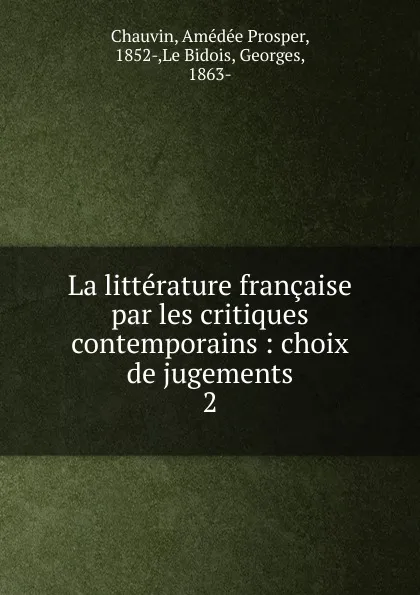 Обложка книги La litterature francaise par les critiques contemporains, Amédée Prosper Chauvin, M. G. Le Bidois