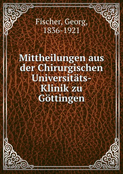 Обложка книги Mittheilungen aus der Chirurgischen Universitats-Klinik zu Gottingen, Georg Fischer