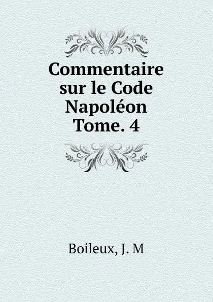 Обложка книги Commentaire sur le Code Napoleon. Tome 4, J.M. Boileux