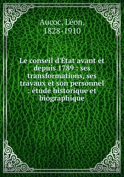 Обложка книги Le conseil d.Etat avant et depuis 1789, Léon Aucoc