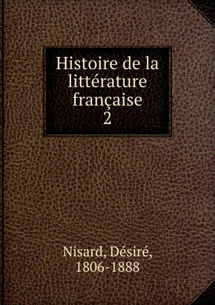 Обложка книги Histoire de la litterature francaise. Tome 2, Désiré Nisard