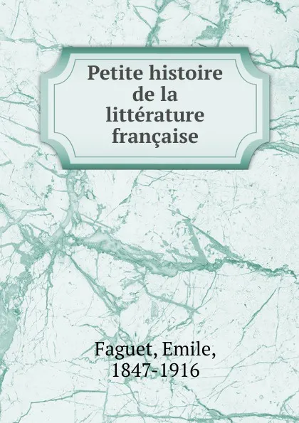 Обложка книги Petite histoire de la litterature francaise, Emile Faguet