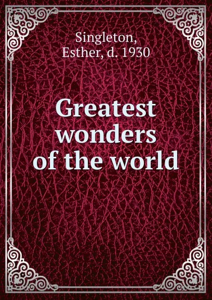 Обложка книги Greatest wonders of the world, Esther Singleton