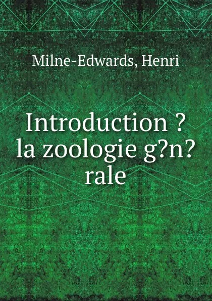 Обложка книги Introduction . la zoologie g.n.rale, Henri Milne-Edwards