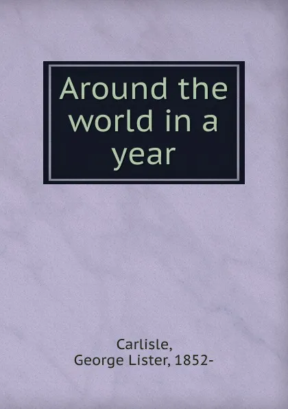 Обложка книги Around the world in a year, George Lister Carlisle