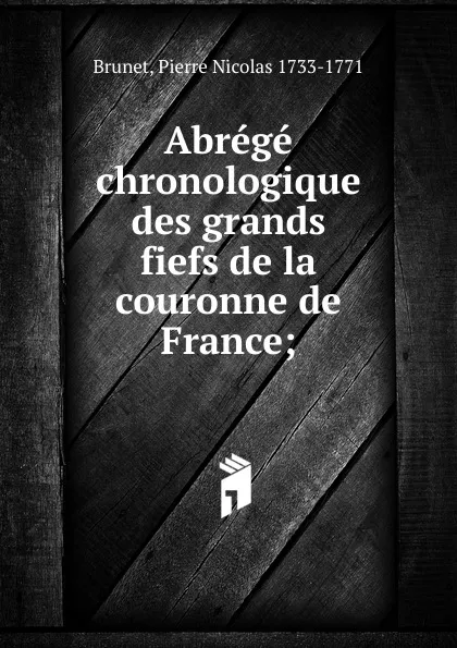 Обложка книги Abrege chronologique des grands fiefs de la couronne de France, Pierre Nicolas Brunet