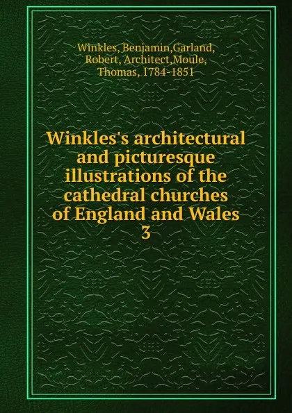 Обложка книги Winkles.s architectural and picturesque illustrations of the cathedral churches of England and Wales. vol 3, Benjamin Winkles