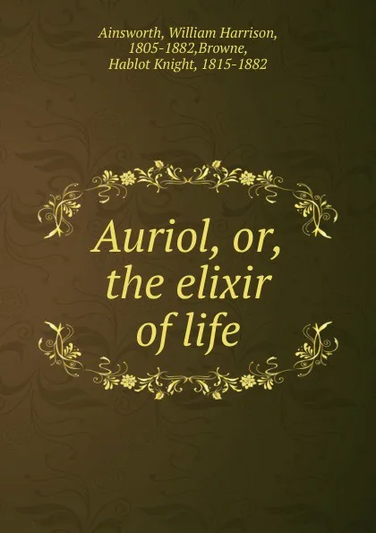 Обложка книги Auriol. Or, the elixir of life, Ainsworth William Harrison