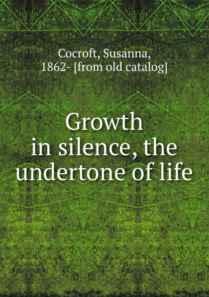 Обложка книги Growth in silence, the undertone of life, Susanna Cocroft