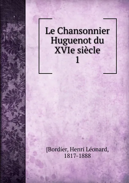 Обложка книги Le Chansonnier Huguenot du XVIe siecle, Henri Léonard Bordier