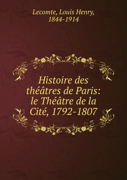 Обложка книги Le Theatre de la Cite. 1792-1807, Louis Henry Lecomte