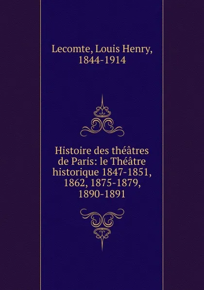 Обложка книги Le Theatre historique. 1847-1851, 1862, 1875-1879, 1890-1891, Louis Henry Lecomte