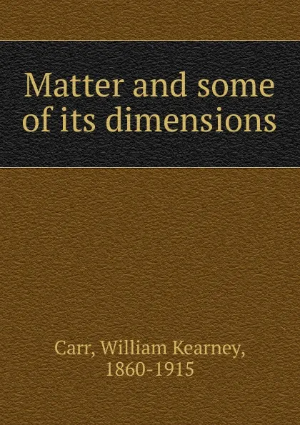 Обложка книги Matter and some of its dimensions, William Kearney Carr