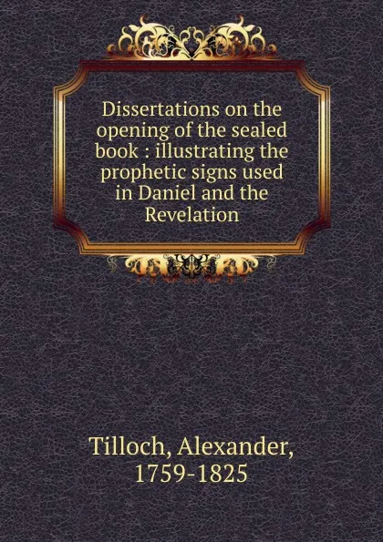Обложка книги Dissertations on the opening of the sealed book, Alexander Tilloch